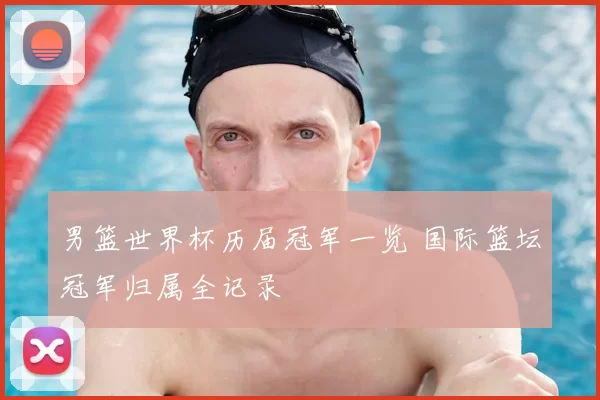 男篮世界杯历届冠军一览 国际篮坛冠军归属全记录