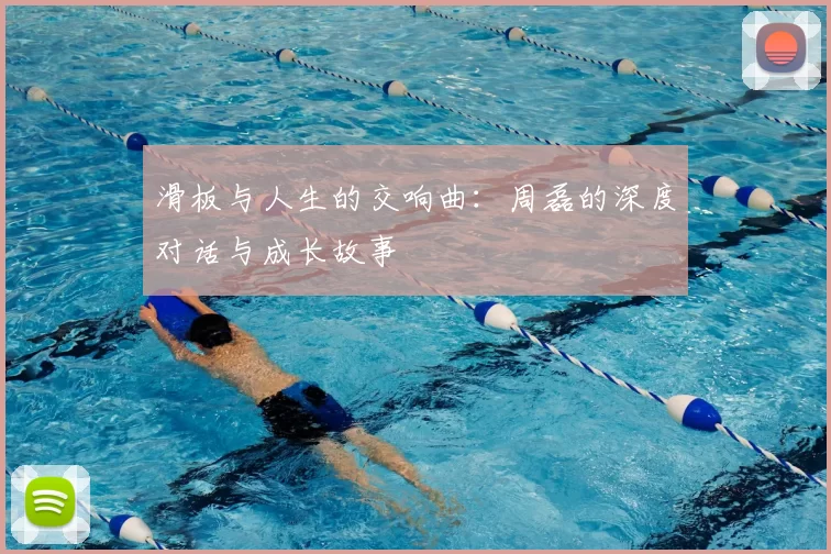 滑板与人生的交响曲：周磊的深度对话与成长故事