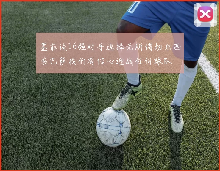 墨菲谈16强对手选择无所谓切尔西或巴萨我们有信心迎战任何球队