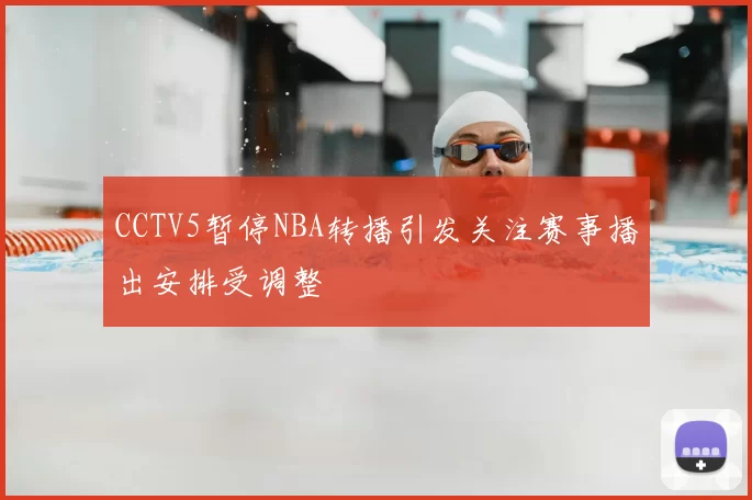 CCTV5暂停NBA转播引发关注赛事播出安排受调整