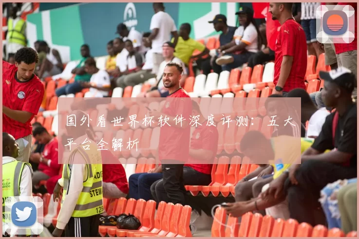 国外看世界杯软件深度评测：五大平台全解析