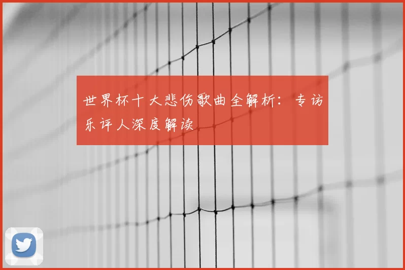 世界杯十大悲伤歌曲全解析:专访乐评人深度解读