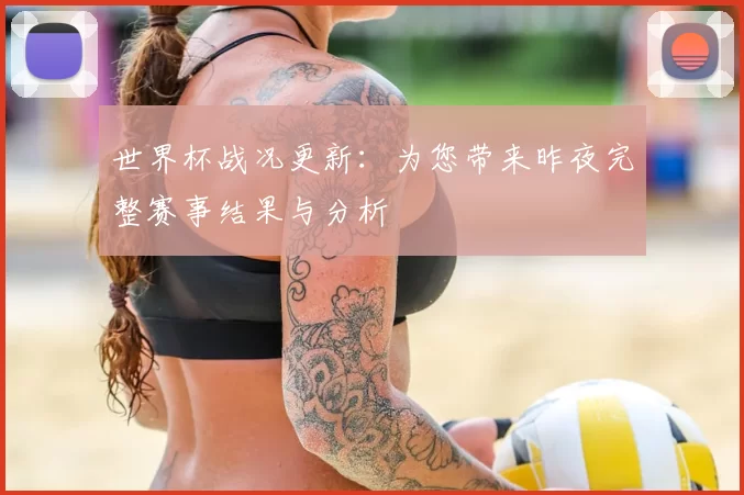 世界杯战况更新：为您带来昨夜完整赛事结果与分析