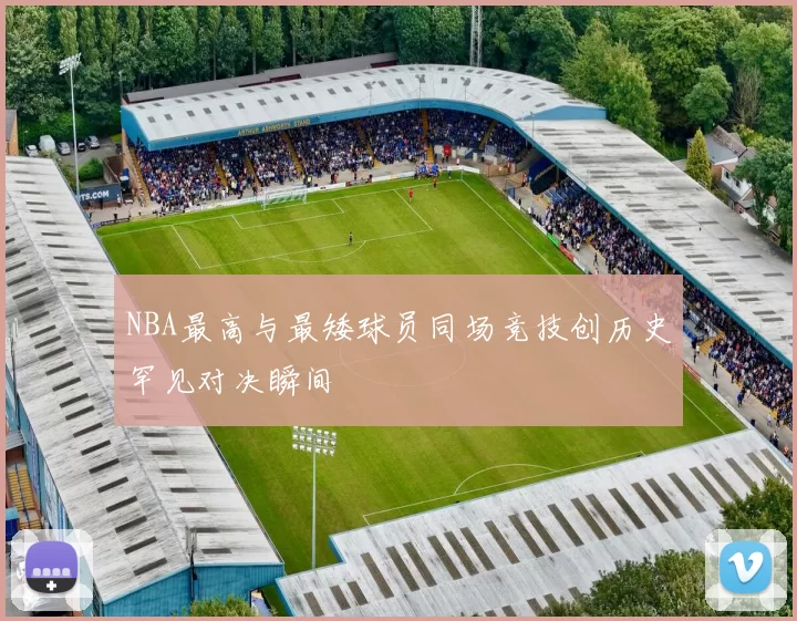 NBA最高与最矮球员同场竞技创历史罕见对决瞬间