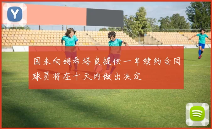 国米向姆希塔良提供一年续约合同球员将在十天内做出决定