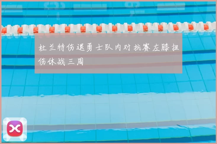 杜兰特伤退勇士队内对抗赛左膝扭伤休战三周