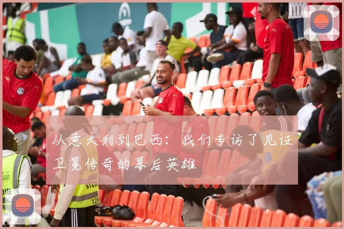 从意大利到巴西：我们专访了见证卫冕传奇的幕后英雄