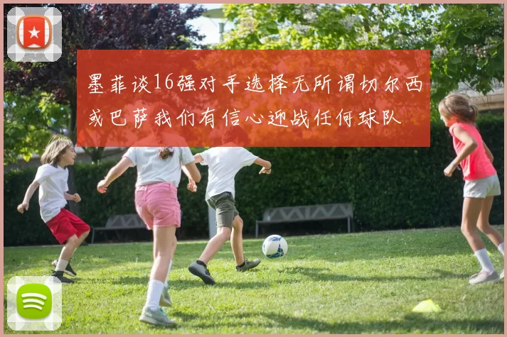 墨菲谈16强对手选择无所谓切尔西或巴萨我们有信心迎战任何球队