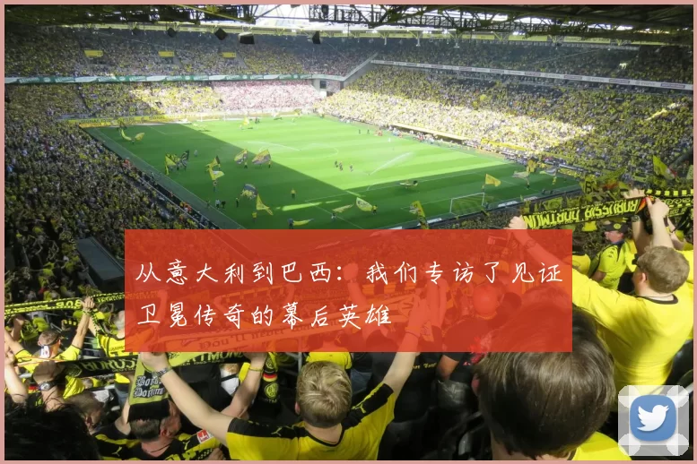 从意大利到巴西：我们专访了见证卫冕传奇的幕后英雄