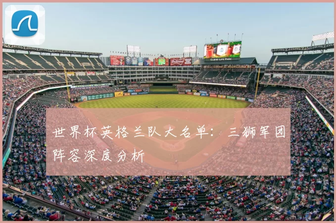 世界杯英格兰队大名单：三狮军团阵容深度分析