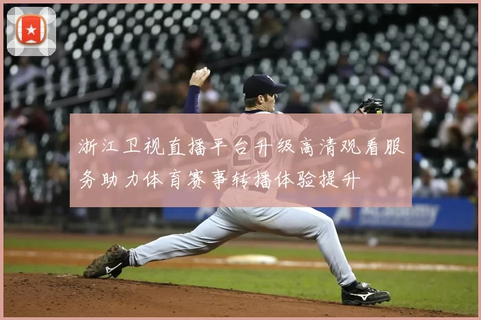 浙江卫视直播平台升级高清观看服务助力体育赛事转播体验提升