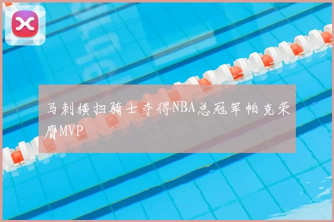 马刺横扫骑士夺得NBA总冠军帕克荣膺MVP
