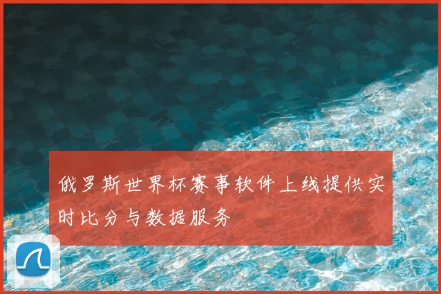 俄罗斯世界杯赛事软件上线提供实时比分与数据服务