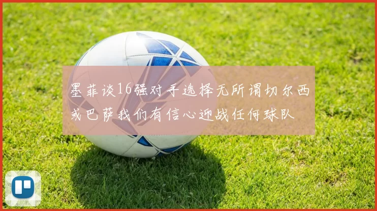 墨菲谈16强对手选择无所谓切尔西或巴萨我们有信心迎战任何球队