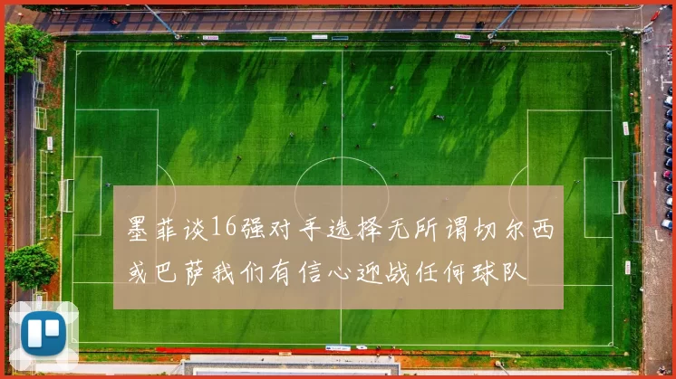 墨菲谈16强对手选择无所谓切尔西或巴萨我们有信心迎战任何球队