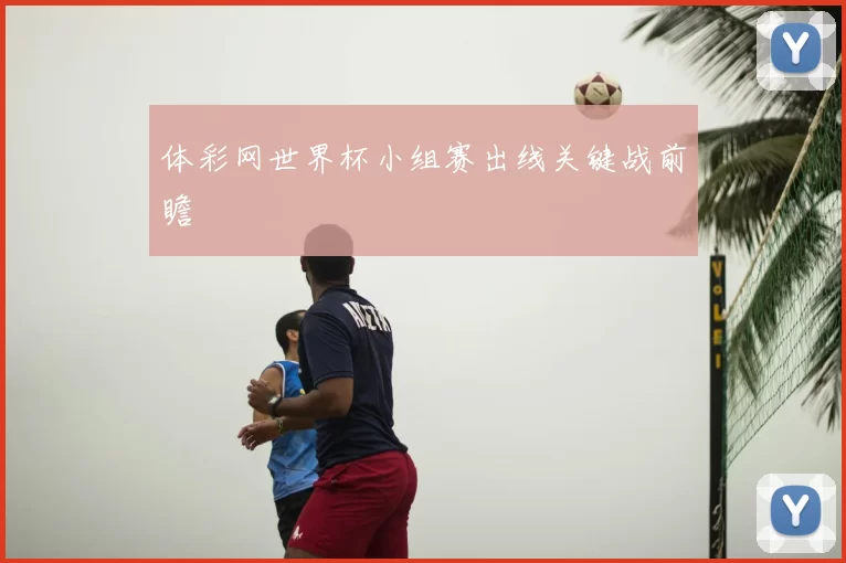 体彩网世界杯小组赛出线关键战前瞻