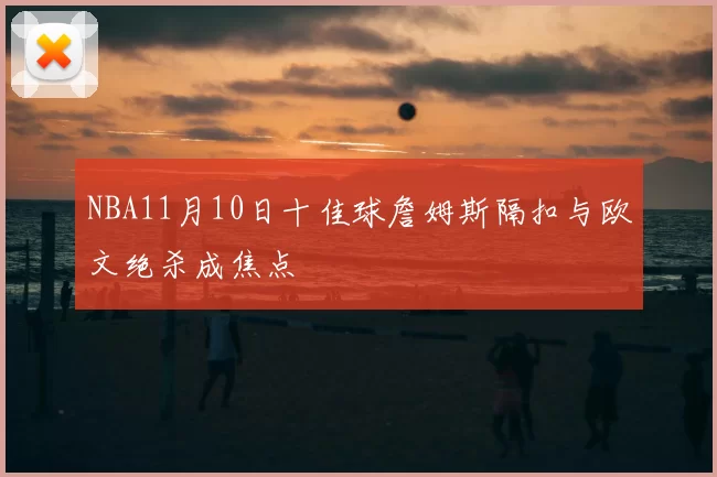 NBA11月10日十佳球詹姆斯隔扣与欧文绝杀成焦点