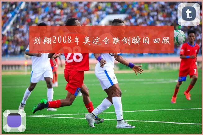 刘翔2008年奥运会跌倒瞬间回顾