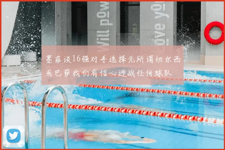 墨菲谈16强对手选择无所谓切尔西或巴萨我们有信心迎战任何球队