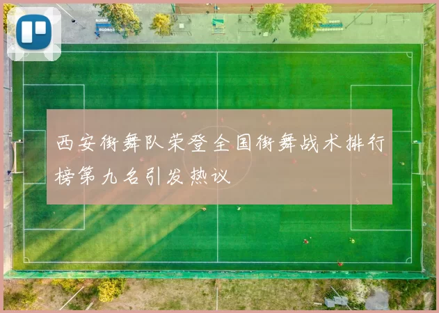 西安街舞队荣登全国街舞战术排行榜第九名引发热议