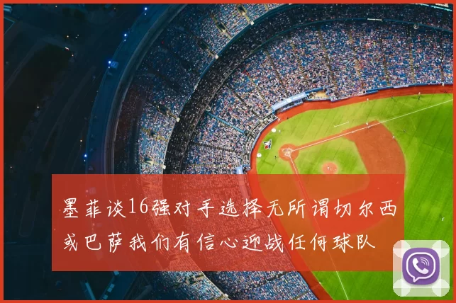 墨菲谈16强对手选择无所谓切尔西或巴萨我们有信心迎战任何球队