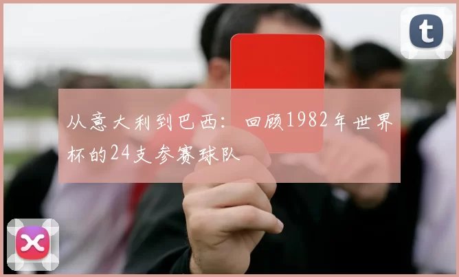 从意大利到巴西：回顾1982年世界杯的24支参赛球队