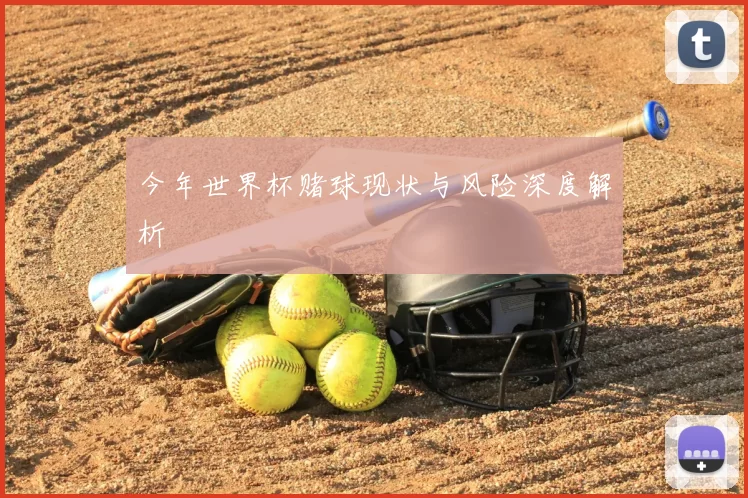 今年世界杯赌球现状与风险深度解析