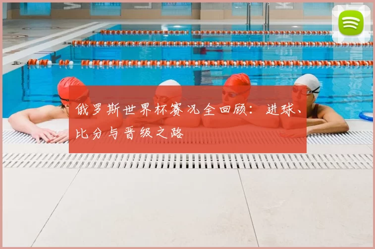 俄罗斯世界杯赛况全回顾:进球、比分与晋级之路