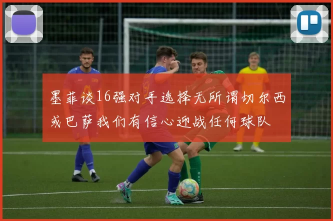 墨菲谈16强对手选择无所谓切尔西或巴萨我们有信心迎战任何球队