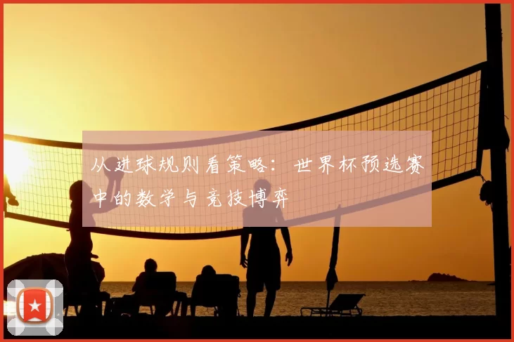 从进球规则看策略：世界杯预选赛中的数学与竞技博弈