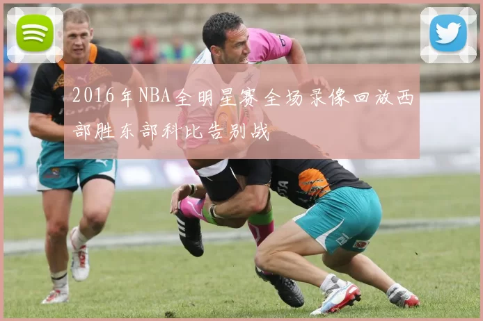 2016年NBA全明星赛全场录像回放西部胜东部科比告别战