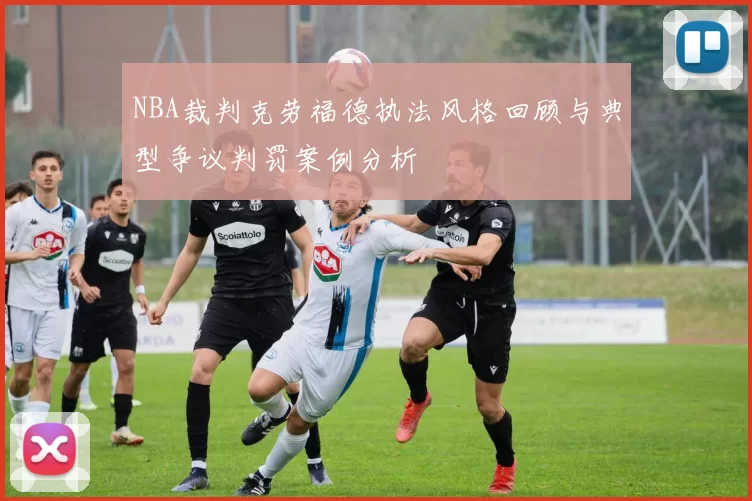 NBA裁判克劳福德执法风格回顾与典型争议判罚案例分析