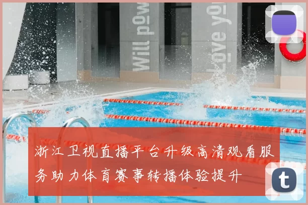 浙江卫视直播平台升级高清观看服务助力体育赛事转播体验提升