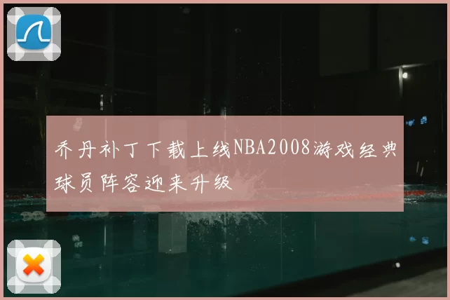 乔丹补丁下载上线NBA2008游戏经典球员阵容迎来升级
