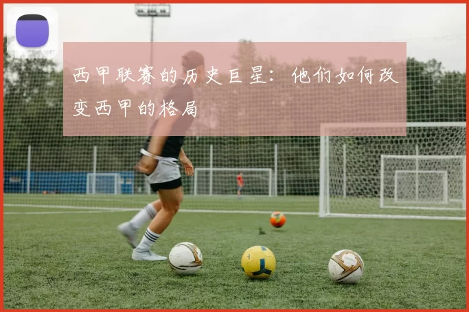 西甲联赛的历史巨星：他们如何改变西甲的格局
