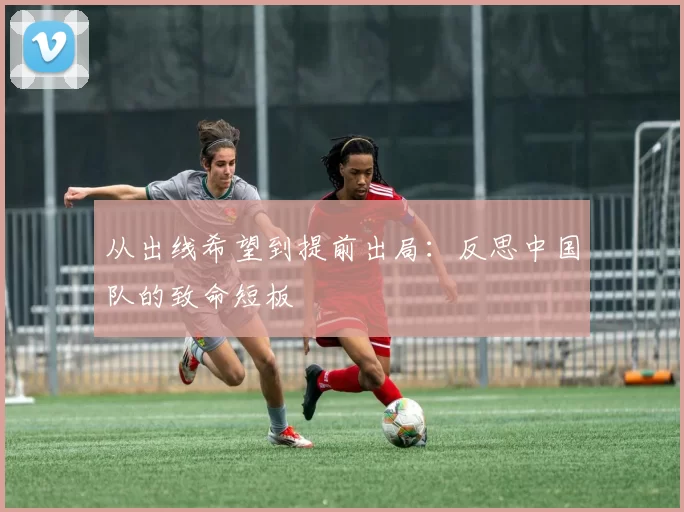 从出线希望到提前出局：反思中国队的致命短板