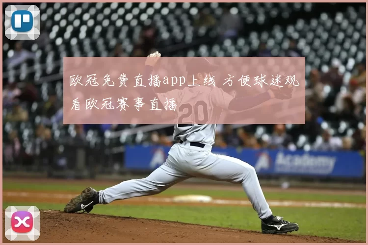 欧冠免费直播app上线 方便球迷观看欧冠赛事直播