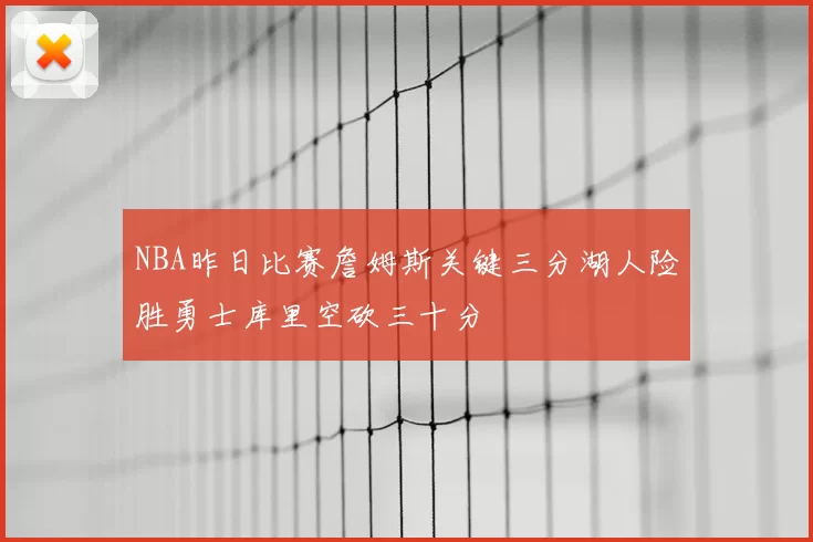 NBA昨日比赛詹姆斯关键三分湖人险胜勇士库里空砍三十分